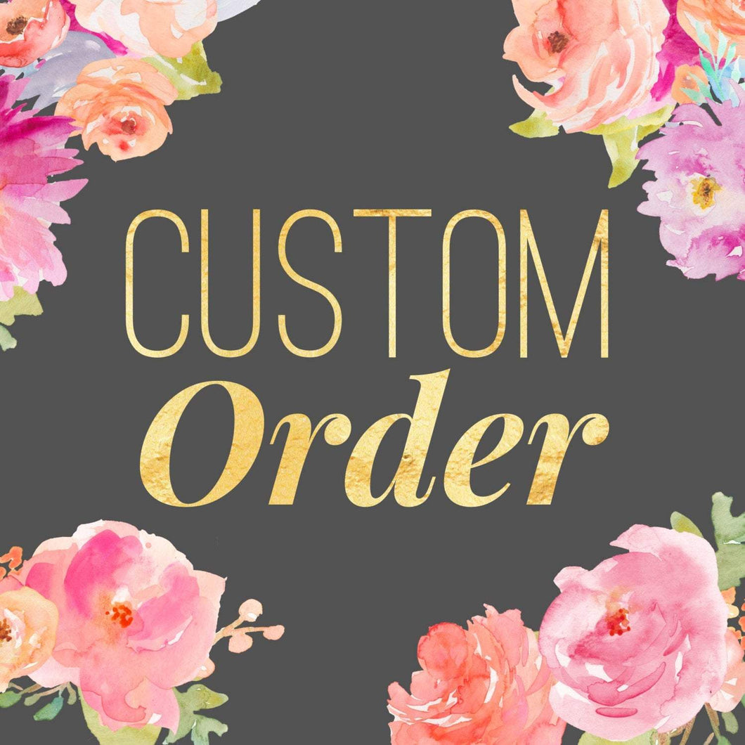 Custom Order for Tasha - July 11, 2021