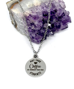 "May Your Coffee be Stronger than your Students" Necklace (Stainless Steel)